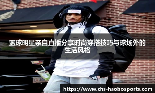 篮球明星亲自直播分享时尚穿搭技巧与球场外的生活风格